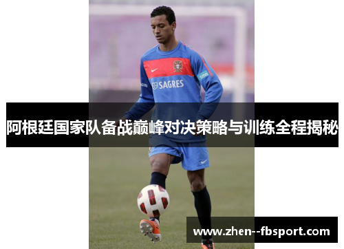 阿根廷国家队备战巅峰对决策略与训练全程揭秘