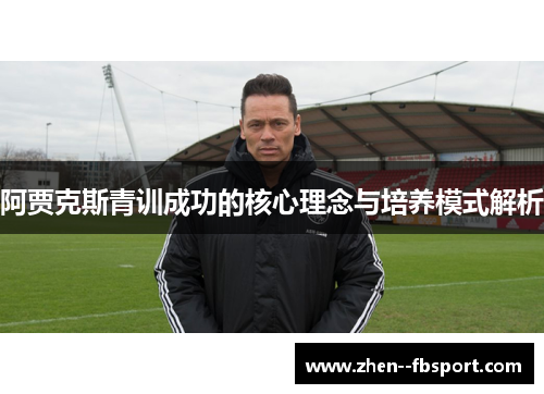 阿贾克斯青训成功的核心理念与培养模式解析
