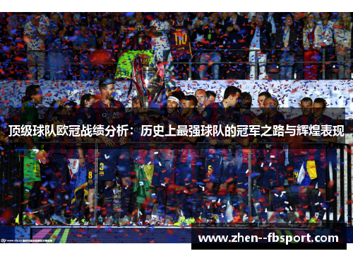 顶级球队欧冠战绩分析：历史上最强球队的冠军之路与辉煌表现