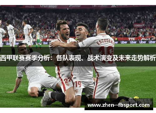 西甲联赛赛季分析：各队表现、战术演变及未来走势解析