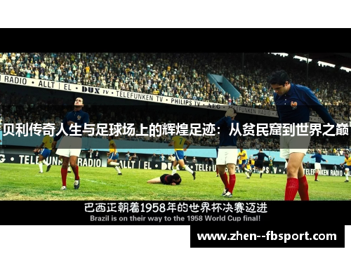 贝利传奇人生与足球场上的辉煌足迹：从贫民窟到世界之巅