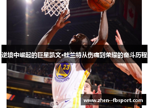 逆境中崛起的巨星凯文·杜兰特从伤痛到荣耀的奋斗历程 逆境中崛起的巨星凯文·杜兰特从伤痛到荣耀的奋斗历程