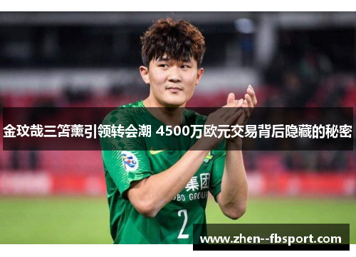 金玟哉三笘薰引领转会潮 4500万欧元交易背后隐藏的秘密 金玟哉三笘薰引领转会潮 4500万欧元交易背后隐藏的秘密