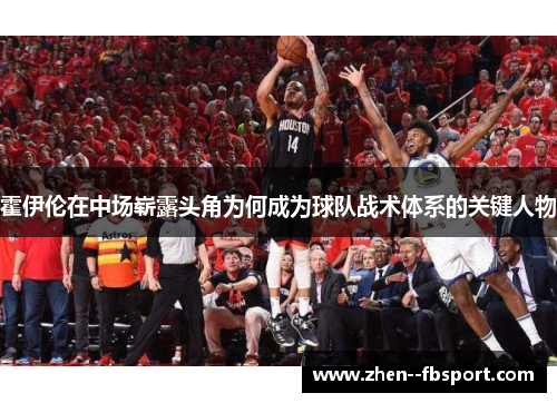 霍伊伦在中场崭露头角为何成为球队战术体系的关键人物