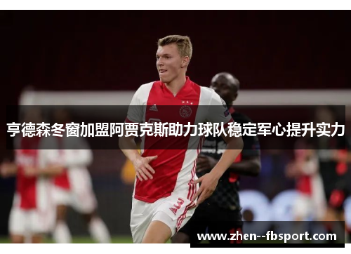 亨德森冬窗加盟阿贾克斯助力球队稳定军心提升实力 亨德森冬窗加盟阿贾克斯助力球队稳定军心提升实力