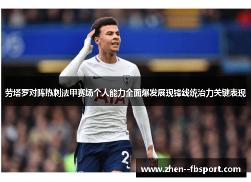 劳塔罗对阵热刺法甲赛场个人能力全面爆发展现锋线统治力关键表现
