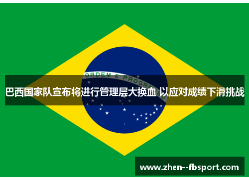巴西国家队宣布将进行管理层大换血 以应对成绩下滑挑战