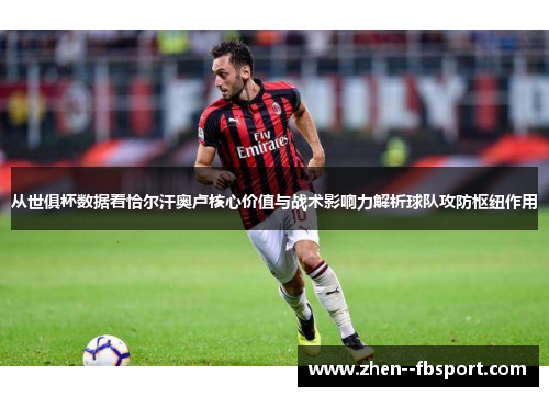 从世俱杯数据看恰尔汗奥卢核心价值与战术影响力解析球队攻防枢纽作用 从世俱杯数据看恰尔汗奥卢核心价值与战术影响力解析球队攻防枢纽作用