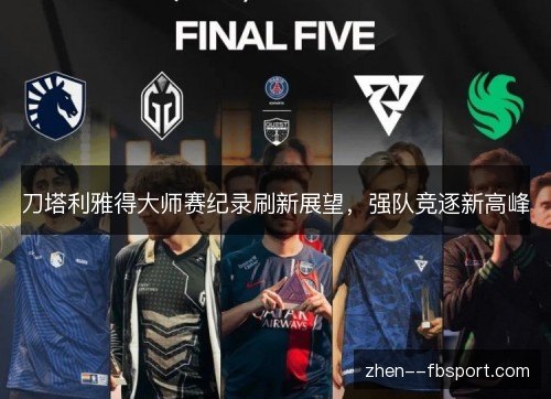 刀塔利雅得大师赛纪录刷新展望，强队竞逐新高峰